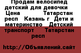 Продам велосипед детский для девочки  › Цена ­ 5 200 - Татарстан респ., Казань г. Дети и материнство » Детский транспорт   . Татарстан респ.